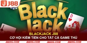 Blackjack J88 - Cơ Hội Kiếm Tiền Cho Tất Cả Game Thủ